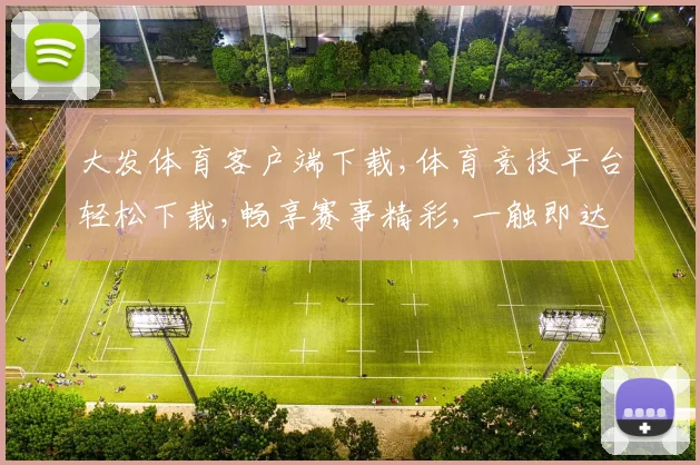 大发体育客户端下载,体育竞技平台轻松下载,畅享赛事精彩,一触即达